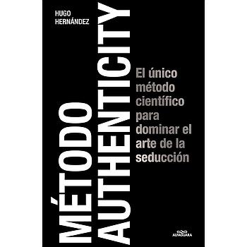 Metodo Authenticity: El unico metodo cientifico para dominar el arte de la seduccion