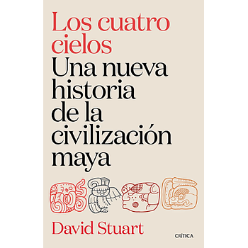 Los cuatro cielos. Una nueva historia de la civilizacion maya